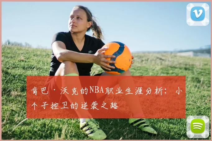 肯巴·沃克的NBA职业生涯分析：小个子控卫的逆袭之路
