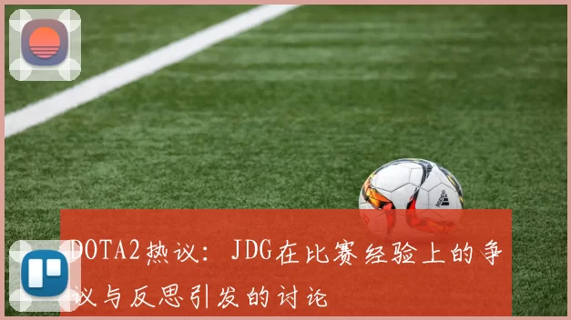 DOTA2热议：JDG在比赛经验上的争议与反思引发的讨论