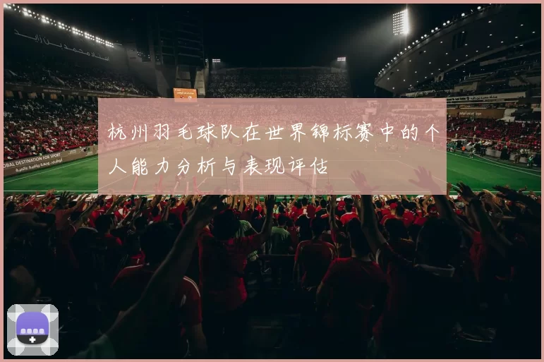 杭州羽毛球队在世界锦标赛中的个人能力分析与表现评估