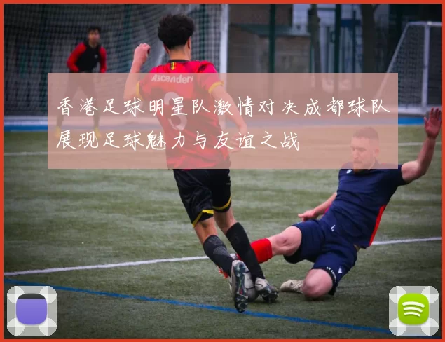 香港足球明星队激情对决成都球队展现足球魅力与友谊之战