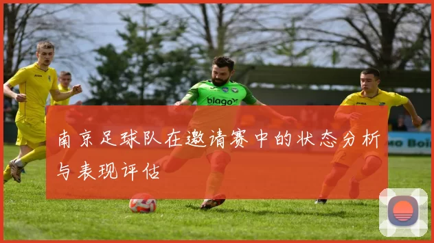 南京足球队在邀请赛中的状态分析与表现评估