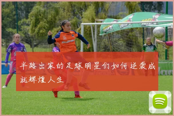 半路出家的足球明星们如何逆袭成就辉煌人生