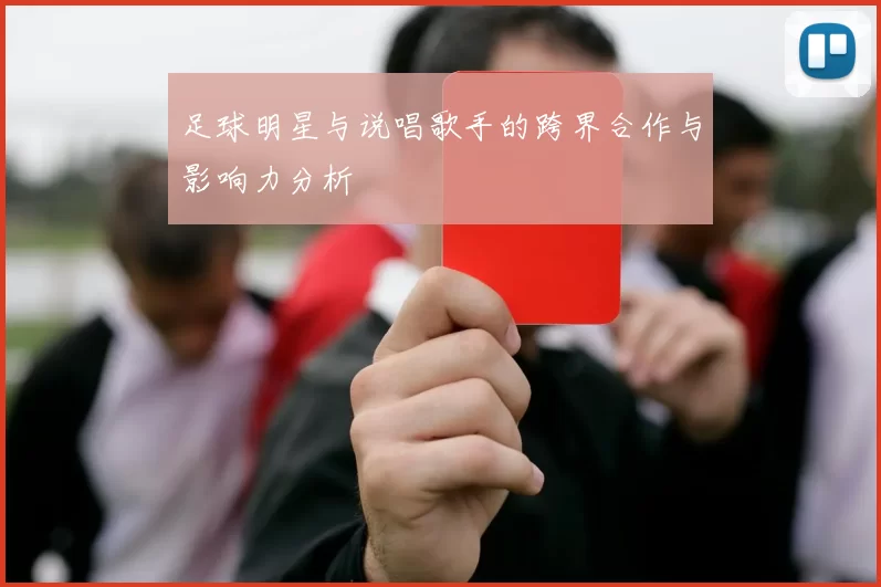 足球明星与说唱歌手的跨界合作与影响力分析
