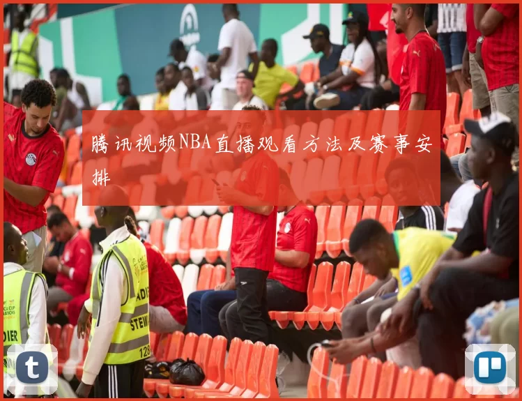 腾讯视频NBA直播观看方法及赛事安排