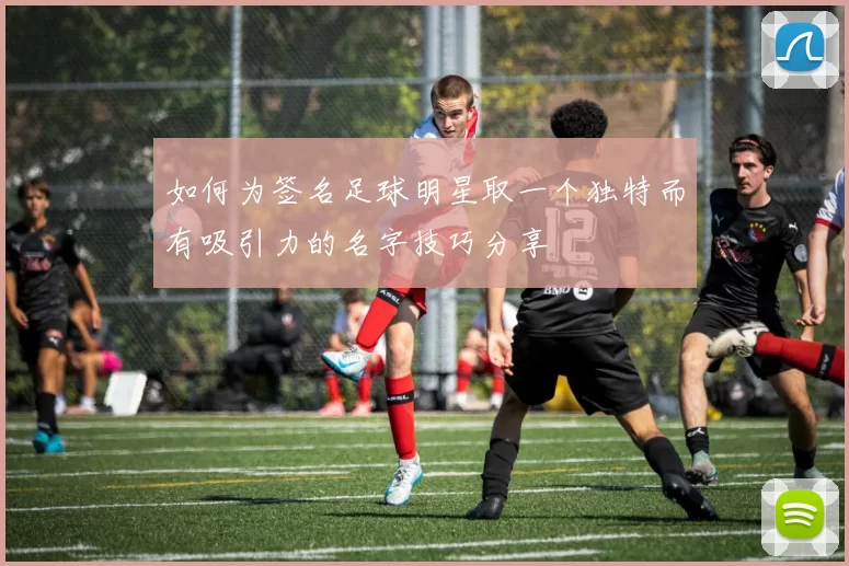 如何为签名足球明星取一个独特而有吸引力的名字技巧分享
